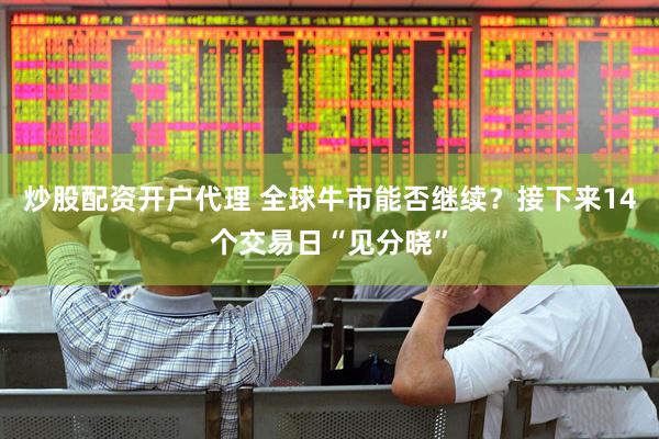 炒股配资开户代理 全球牛市能否继续？接下来14个交易日“见分晓”