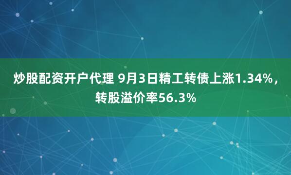 炒股配资开户代理 9月3日精工转债上涨1.34%，转股溢价率56.3%