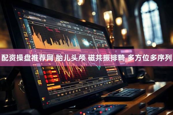配资操盘推荐网 胎儿头颅 磁共振排畸 多方位多序列