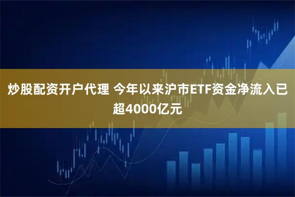 炒股配资开户代理 今年以来沪市ETF资金净流入已超4000亿元
