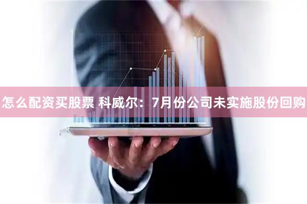 怎么配资买股票 科威尔：7月份公司未实施股份回购