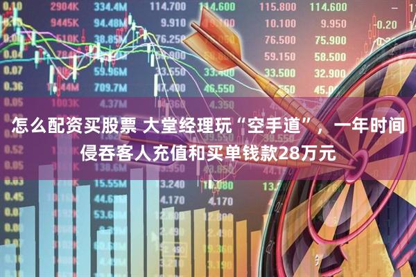 怎么配资买股票 大堂经理玩“空手道”，一年时间侵吞客人充值和买单钱款28万元