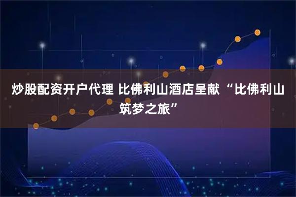 炒股配资开户代理 比佛利山酒店呈献 “比佛利山筑梦之旅”