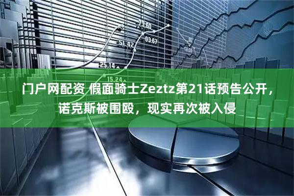 门户网配资 假面骑士Zeztz第21话预告公开，诺克斯被围殴，现实再次被入侵