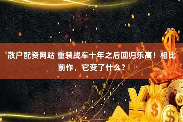 散户配资网站 重装战车十年之后回归乐高！相比前作，它变了什么？