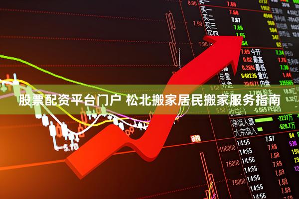 股票配资平台门户 松北搬家居民搬家服务指南