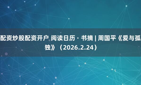 配资炒股配资开户 阅读日历 · 书摘 | 周国平《爱与孤独》（2026.2.24）