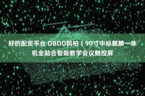 好的配资平台 OBOO鸥柏丨90寸中标麒麟一体机全贴合智能教学会议触控屏