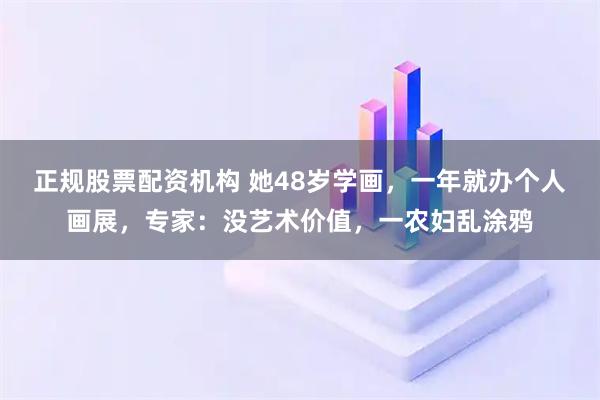 正规股票配资机构 她48岁学画,一年就办个人画展,专家:没艺术价值,一农妇乱涂鸦