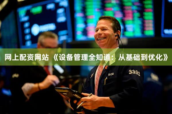 网上配资网站 《设备管理全知道：从基础到优化》