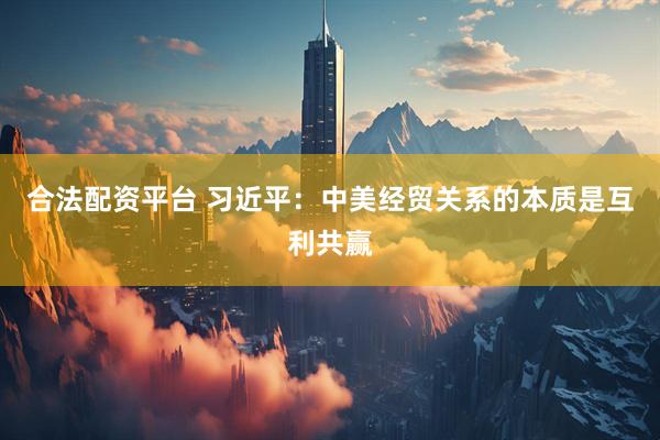 合法配资平台 习近平：中美经贸关系的本质是互利共赢