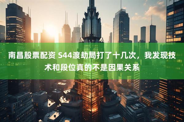 南昌股票配资 S44渡劫局打了十几次，我发现技术和段位真的不是因果关系