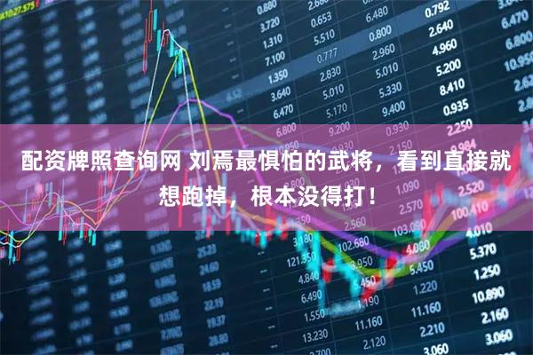 配资牌照查询网 刘焉最惧怕的武将，看到直接就想跑掉，根本没得打！