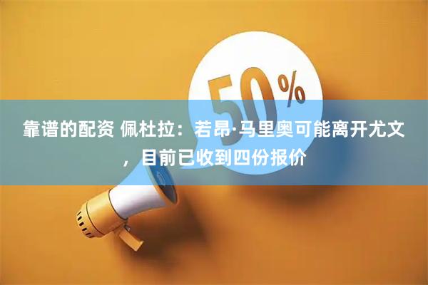 靠谱的配资 佩杜拉：若昂·马里奥可能离开尤文，目前已收到四份报价